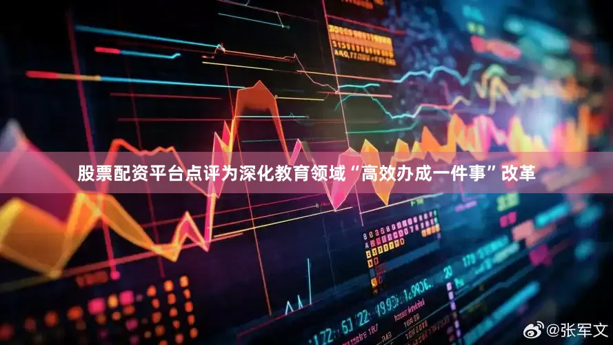 股票配资平台点评为深化教育领域“高效办成一件事”改革