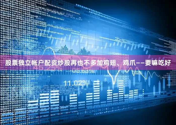 股票独立帐户配资炒股再也不多加鸡翅、鸡爪——要嘛吃好