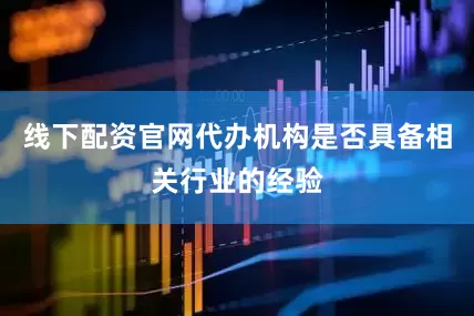 线下配资官网代办机构是否具备相关行业的经验