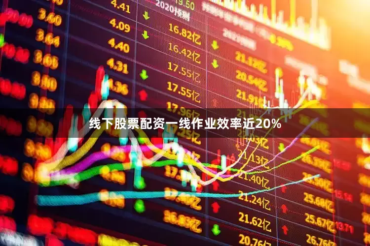 线下股票配资一线作业效率近20%