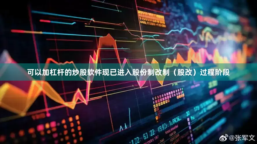 可以加杠杆的炒股软件现已进入股份制改制（股改）过程阶段