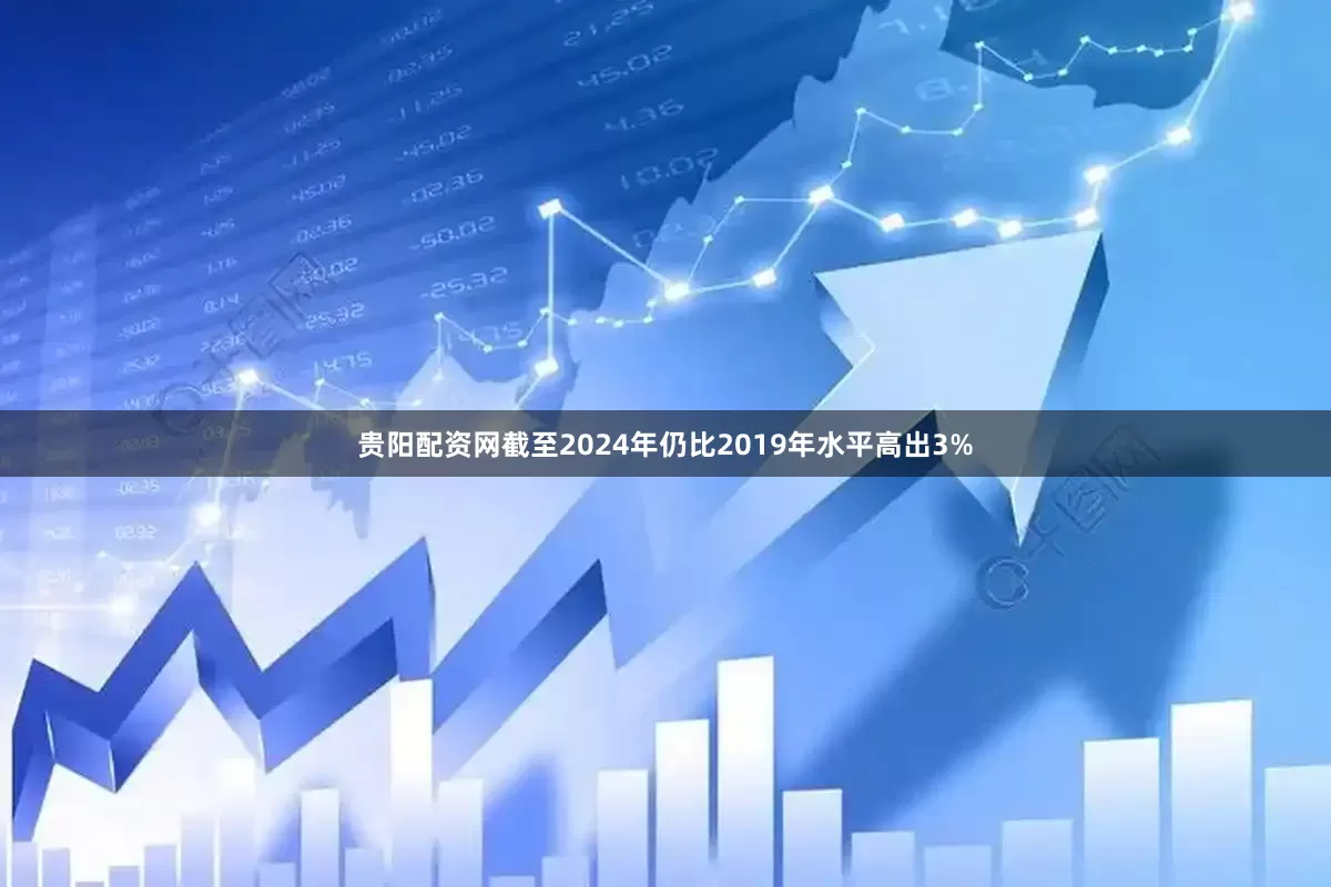 贵阳配资网截至2024年仍比2019年水平高出3%