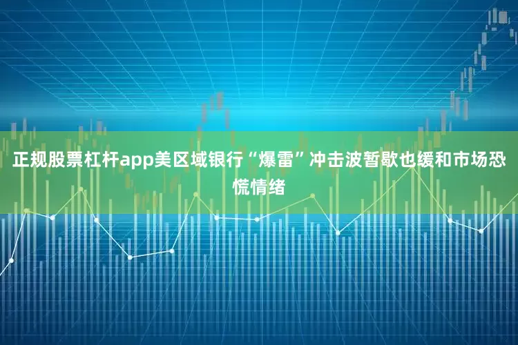 正规股票杠杆app美区域银行“爆雷”冲击波暂歇也缓和市场恐慌情绪