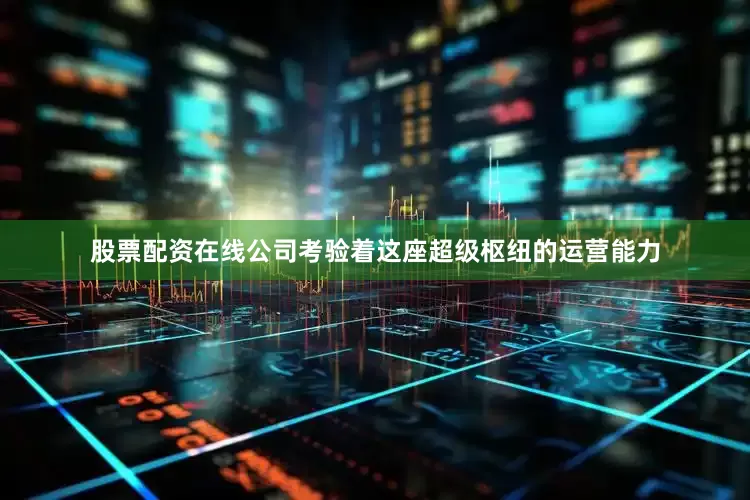 股票配资在线公司考验着这座超级枢纽的运营能力