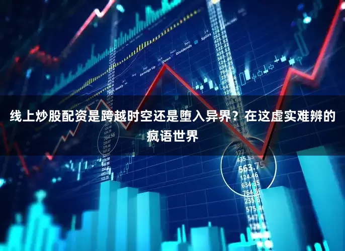 线上炒股配资是跨越时空还是堕入异界？在这虚实难辨的疯语世界