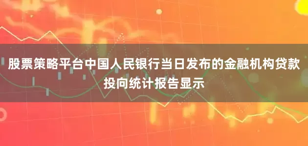 股票策略平台中国人民银行当日发布的金融机构贷款投向统计报告显示