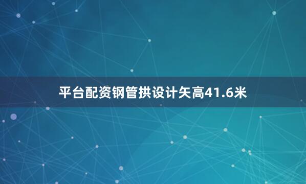 平台配资钢管拱设计矢高41.6米